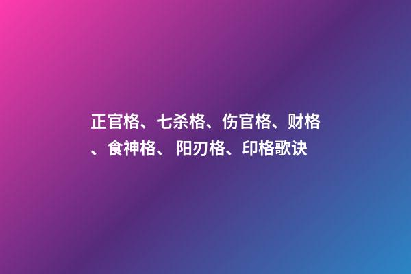 正官格、七杀格、伤官格、财格、食神格、 阳刃格、印格歌诀